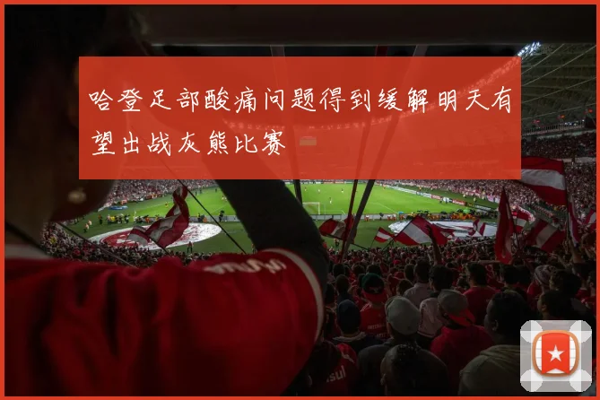 哈登足部酸痛问题得到缓解明天有望出战灰熊比赛