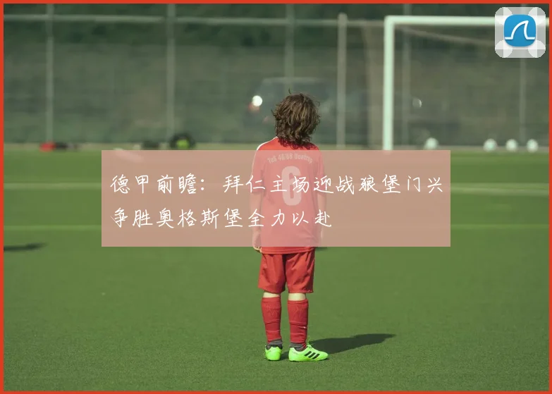 德甲前瞻：拜仁主场迎战狼堡门兴争胜奥格斯堡全力以赴