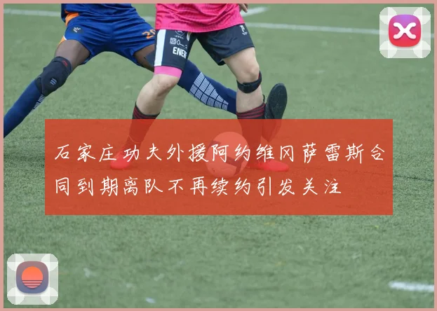 石家庄功夫外援阿约维冈萨雷斯合同到期离队不再续约引发关注