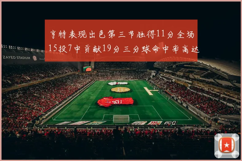 亨特表现出色第三节独得11分全场15投7中贡献19分三分球命中率高达375