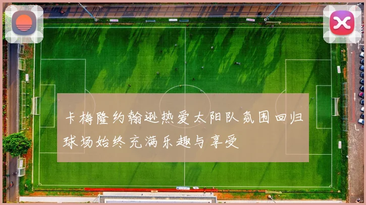 卡梅隆约翰逊热爱太阳队氛围回归球场始终充满乐趣与享受