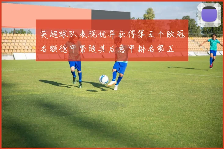 英超球队表现优异获得第五个欧冠名额德甲紧随其后意甲排名第五
