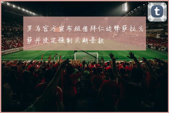 罗马官方宣布租借拜仁边锋萨拉戈萨并设定强制买断条款