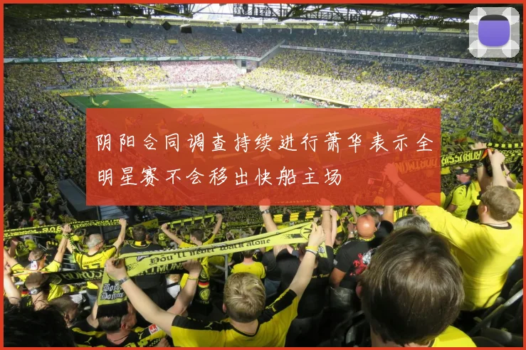 阴阳合同调查持续进行萧华表示全明星赛不会移出快船主场