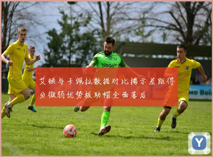 艾顿与卡佩拉数据对比揭示差距得分微弱优势板助帽全面落后