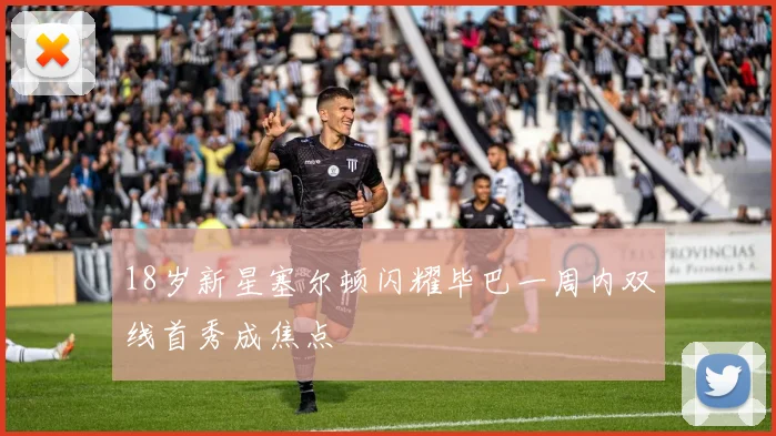 18岁新星塞尔顿闪耀毕巴一周内双线首秀成焦点
