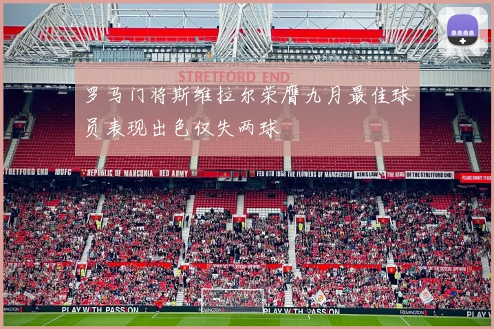 罗马门将斯维拉尔荣膺九月最佳球员表现出色仅失两球