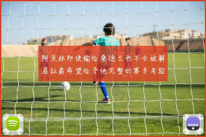 阿莫林即使输给桑德兰也不会被解雇拉爵希望给予他完整的赛季考验