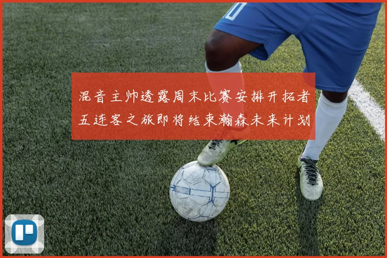 混音主帅透露周末比赛安排开拓者五连客之旅即将结束瀚森未来计划待定