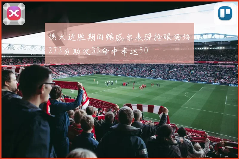 热火连胜期间鲍威尔表现抢眼场均273分助攻33命中率达50