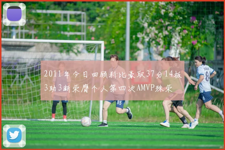 2011年今日回顾科比豪取37分14板3助3断荣膺个人第四次AMVP殊荣